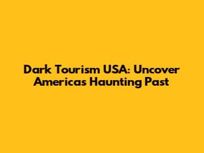 Dark Tourism USA: Uncover America's Haunting Past