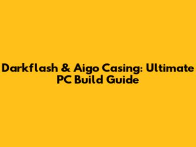 Darkflash & Aigo Casing: Ultimate PC Build Guide