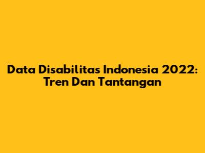Data Disabilitas Indonesia 2022: Tren Dan Tantangan