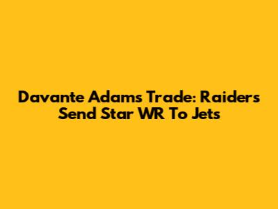 Davante Adams Trade: Raiders Send Star WR To Jets