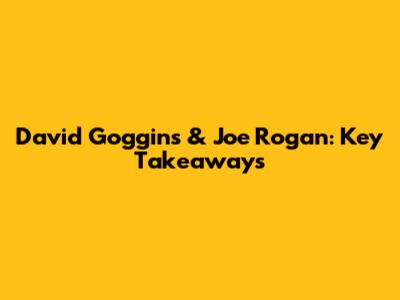David Goggins & Joe Rogan: Key Takeaways