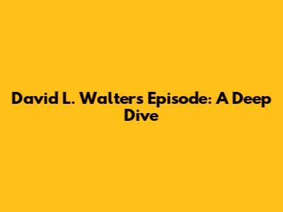 David L. Walters Episode: A Deep Dive