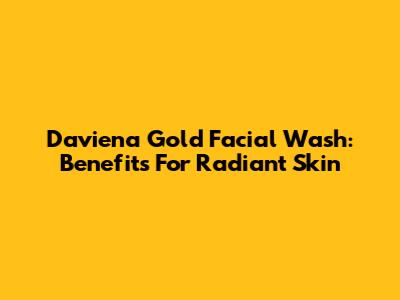 Daviena Gold Facial Wash: Benefits For Radiant Skin