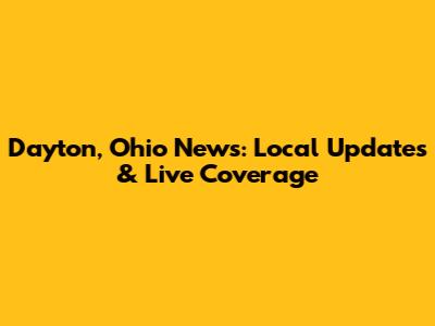 Dayton, Ohio News: Local Updates & Live Coverage