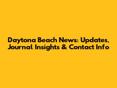 Daytona Beach News: Updates, Journal Insights & Contact Info