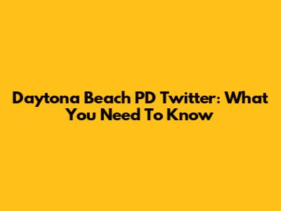 Daytona Beach PD Twitter: What You Need To Know