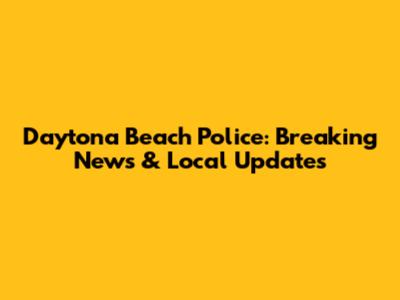 Daytona Beach Police: Breaking News & Local Updates