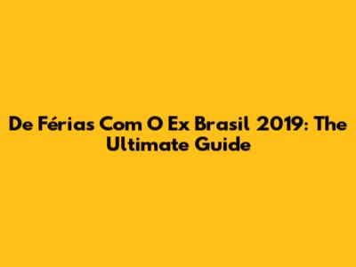 De Férias Com O Ex Brasil 2019: The Ultimate Guide