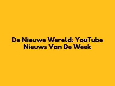 De Nieuwe Wereld: YouTube Nieuws Van De Week