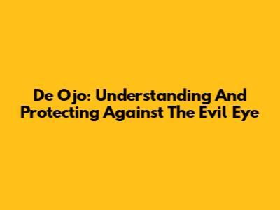 De Ojo: Understanding And Protecting Against The Evil Eye