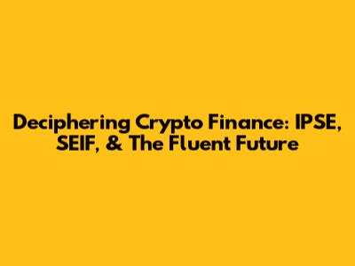 Deciphering Crypto Finance: IPSE, SEIF, & The Fluent Future