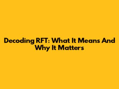 Decoding 'RFT': What It Means And Why It Matters