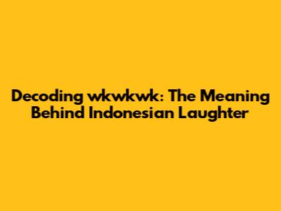 Decoding 'wkwkwk': The Meaning Behind Indonesian Laughter