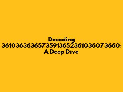 Decoding 36103636365735913652361036073660: A Deep Dive