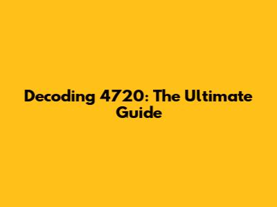 Decoding 4720: The Ultimate Guide