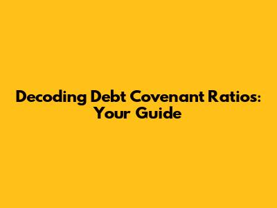 Decoding Debt Covenant Ratios: Your Guide