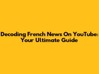 Decoding French News On YouTube: Your Ultimate Guide