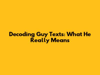 Decoding Guy Texts: What He Really Means