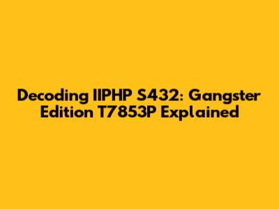 Decoding IIPHP S432: Gangster Edition T7853P Explained
