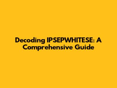 Decoding IPSEPWHITESE: A Comprehensive Guide