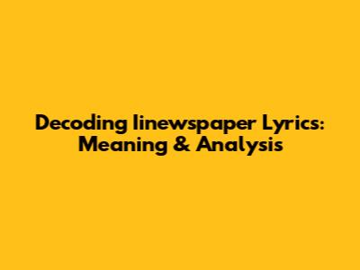 Decoding Iinewspaper Lyrics: Meaning & Analysis