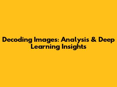Decoding Images: Analysis & Deep Learning Insights