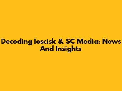 Decoding Ioscisk & SC Media: News And Insights