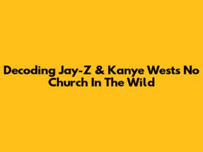 Decoding Jay-Z & Kanye West's "No Church In The Wild"