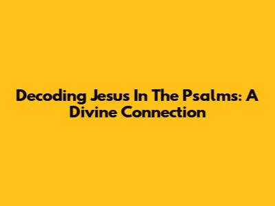 Decoding Jesus In The Psalms: A Divine Connection