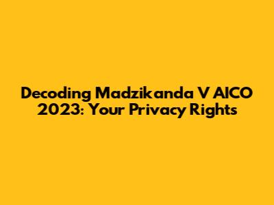Decoding Madzikanda V AICO 2023: Your Privacy Rights