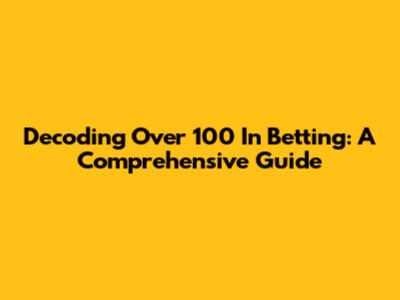 Decoding Over 100 In Betting: A Comprehensive Guide