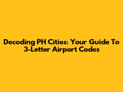 Decoding PH Cities: Your Guide To 3-Letter Airport Codes