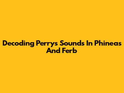 Decoding Perry's Sounds In Phineas And Ferb
