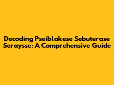 Decoding Pseiblakese Sebuterase Seraysse: A Comprehensive Guide