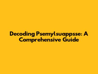 Decoding Psemylsuappsse: A Comprehensive Guide
