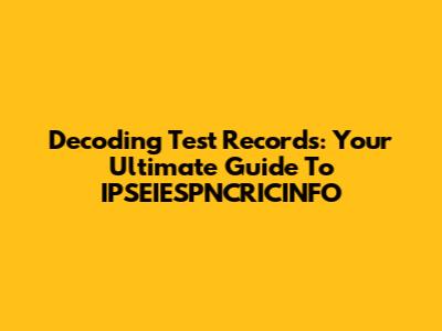 Decoding Test Records: Your Ultimate Guide To IPSEIESPNCRICINFO