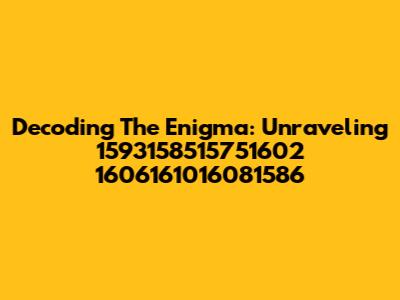 Decoding The Enigma: Unraveling 1593158515751602 1606161016081586