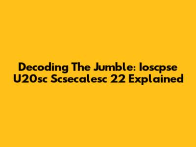 Decoding The Jumble: Ioscpse U20sc Scsecalesc 22 Explained