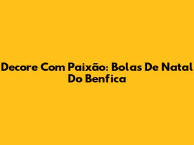 Decore Com Paixão: Bolas De Natal Do Benfica