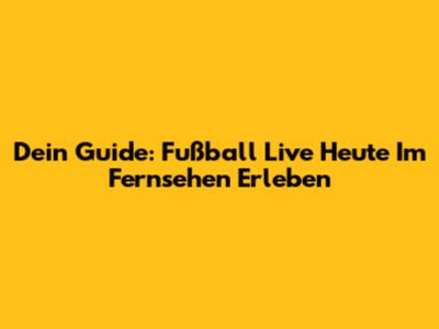 Dein Guide: Fußball Live Heute Im Fernsehen Erleben