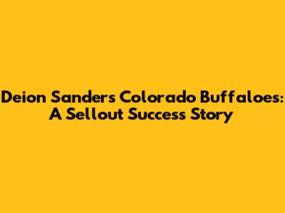 Deion Sanders' Colorado Buffaloes: A Sellout Success Story