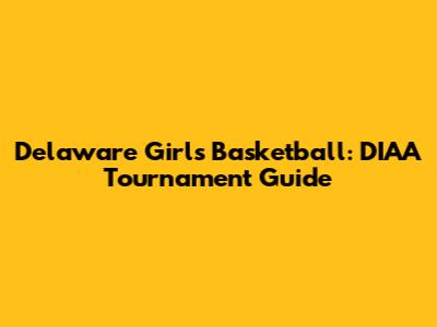 Delaware Girls Basketball: DIAA Tournament Guide