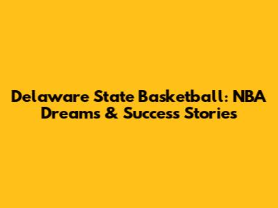 Delaware State Basketball: NBA Dreams & Success Stories