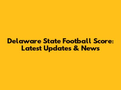 Delaware State Football Score: Latest Updates & News