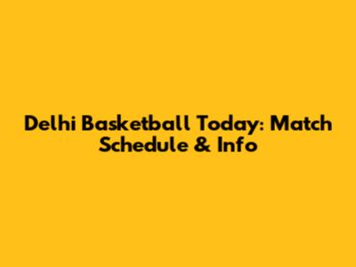 Delhi Basketball Today: Match Schedule & Info