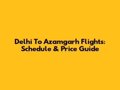 Delhi To Azamgarh Flights: Schedule & Price Guide