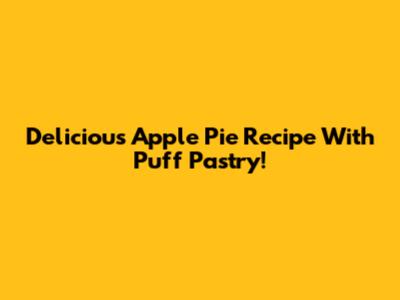 Delicious Apple Pie Recipe With Puff Pastry!