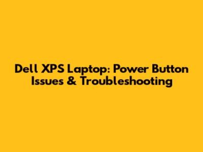 Dell XPS Laptop: Power Button Issues & Troubleshooting