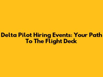 Delta Pilot Hiring Events: Your Path To The Flight Deck