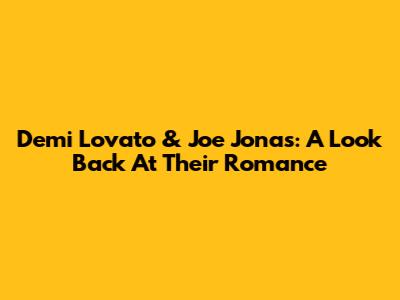 Demi Lovato & Joe Jonas: A Look Back At Their Romance